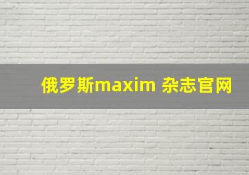 俄罗斯maxim 杂志官网